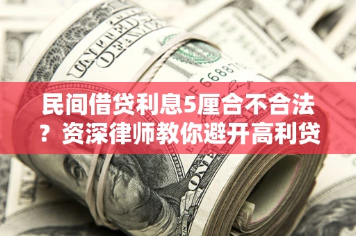 济南民间借贷利息5厘合不合法？资深律师教你避开高利贷陷阱