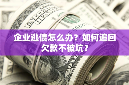 济南企业逃债怎么办？如何追回欠款不被坑？