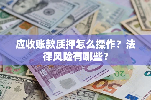 济南应收账款质押怎么操作？法律风险有哪些？