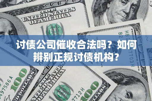 济南讨债公司催收合法吗？如何辨别正规讨债机构？