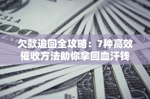 济南欠款追回全攻略：7种高效催收方法助你拿回血汗钱