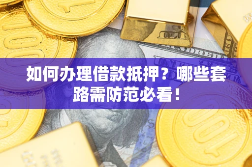 济南如何办理借款抵押？哪些套路需防范必看！