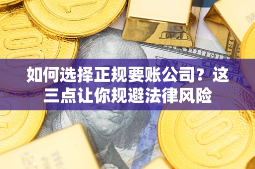 济南如何选择正规要账公司？这三点让你规避法律风险