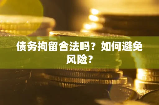 济南债务拘留合法吗？如何避免风险？