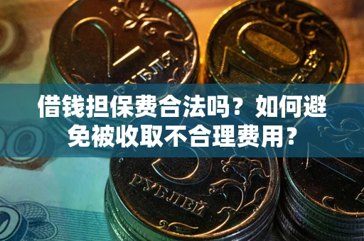 济南借钱担保费合法吗？如何避免被收取不合理费用？