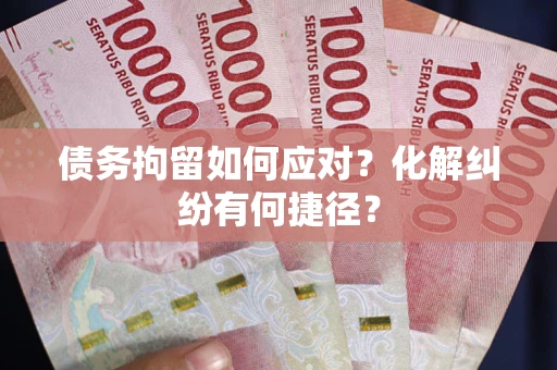 济南债务拘留如何应对？化解纠纷有何捷径？