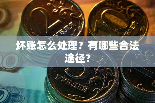 济南坏账怎么处理？有哪些合法途径？