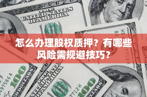 济南怎么办理股权质押？有哪些风险需规避技巧？