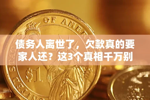 济南债务人离世了，欠款真的要家人还？这3个真相千万别弄错