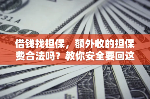 济南借钱找担保，额外收的担保费合法吗？教你安全要回这笔钱
