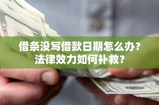 济南借条没写借款日期怎么办?法律效力如何补救? 济南借条没写借款日期怎么办?法律效力如何补救?