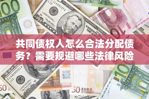 济南共同债权人怎么合法分配债务？需要规避哪些法律风险？