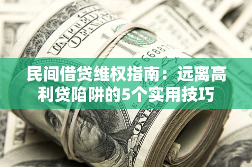济南民间借贷维权指南：远离高利贷陷阱的5个实用技巧
