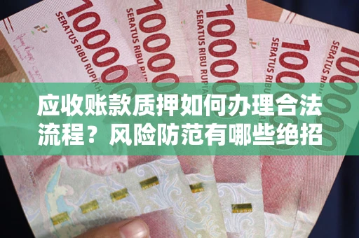 济南应收账款质押如何办理合法流程？风险防范有哪些绝招？
