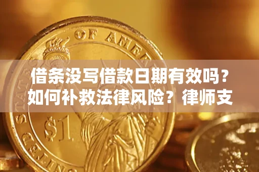 济南借条没写借款日期有效吗？如何补救法律风险？律师支招