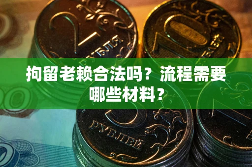 济南拘留老赖合法吗？流程需要哪些材料？