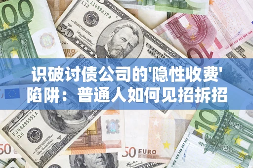 济南识破讨债公司的'隐性收费'陷阱：普通人如何见招拆招？
