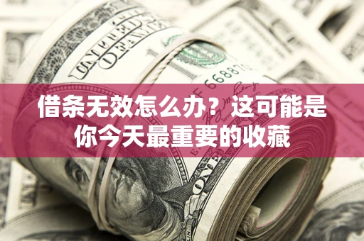济南借条无效怎么办？这可能是你今天最重要的收藏