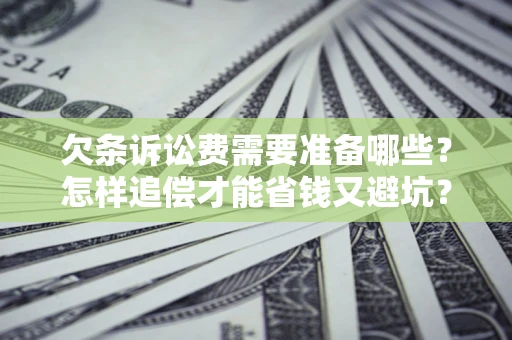 济南欠条诉讼费需要准备哪些？怎样追偿才能省钱又避坑？