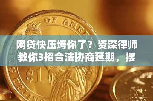 济南网贷快压垮你了？资深律师教你3招合法协商延期，摆脱暴力催收！