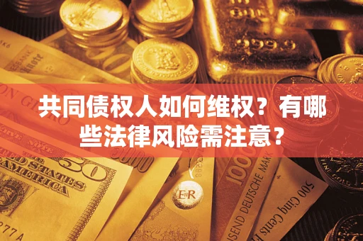 济南共同债权人如何维权？有哪些法律风险需注意？