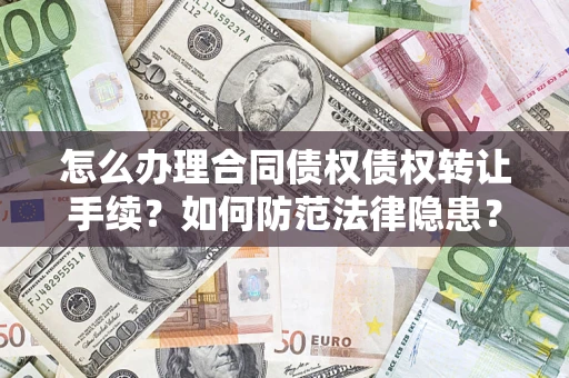 济南怎么办理合同债权债权转让手续？如何防范法律隐患？