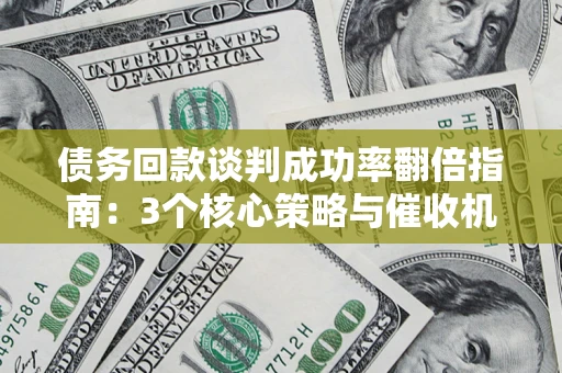 济南债务回款谈判成功率翻倍指南：3个核心策略与催收机构避坑法则