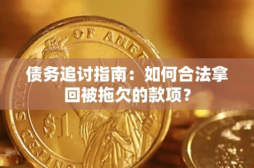 济南债务追讨指南：如何合法拿回被拖欠的款项？