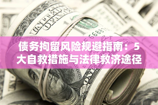 济南债务拘留风险规避指南：5大自救措施与法律救济途径