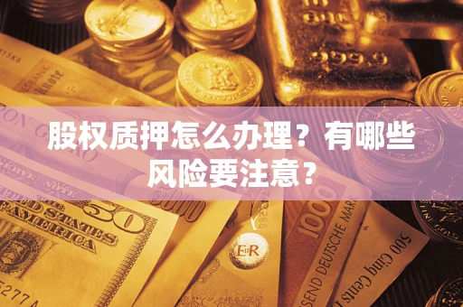 济南股权质押怎么办理？有哪些风险要注意？
