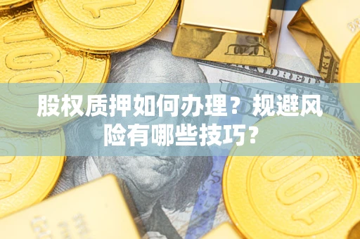 济南股权质押如何办理？规避风险有哪些技巧？
