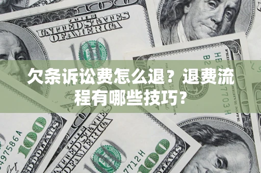 济南欠条诉讼费怎么退？退费流程有哪些技巧？