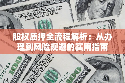济南股权质押全流程解析：从办理到风险规避的实用指南