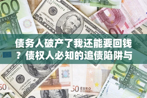 济南债务人破产了我还能要回钱？债权人必知的追债陷阱与破局之道