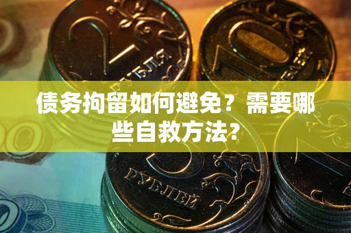 济南债务拘留如何避免？需要哪些自救方法？