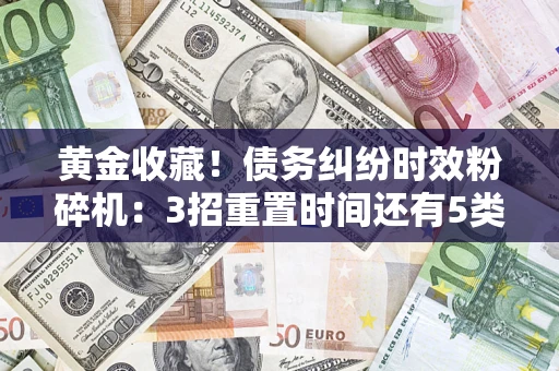 济南黄金收藏！债务纠纷时效粉碎机：3招重置时间还有5类不设年限的特殊债务