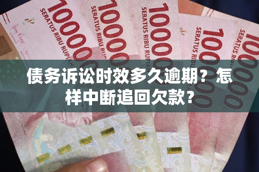 济南债务诉讼时效多久逾期？怎样中断追回欠款？