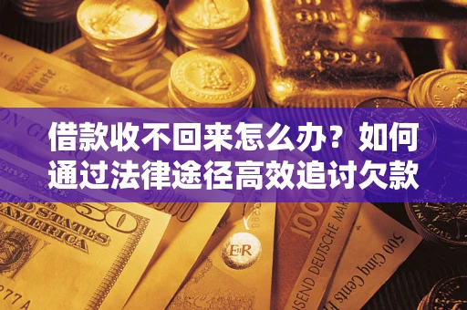 济南借款收不回来怎么办?如何通过法律途径高效追讨欠款? 济南借款收不回来怎么办?如何通过法律途径高效追讨欠款?