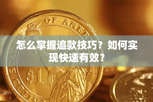济南怎么掌握追款技巧？如何实现快速有效？