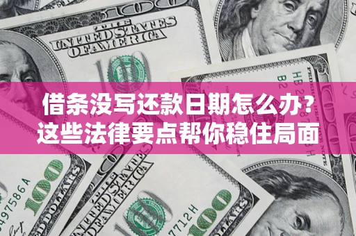 济南借条没写还款日期怎么办？这些法律要点帮你稳住局面