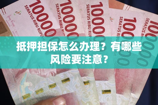 济南抵押担保怎么办理？有哪些风险要注意？