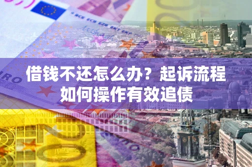 济南借钱不还怎么办？起诉流程如何操作有效追债