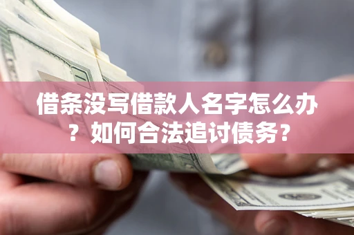 济南借条没写借款人名字怎么办？如何合法追讨债务？