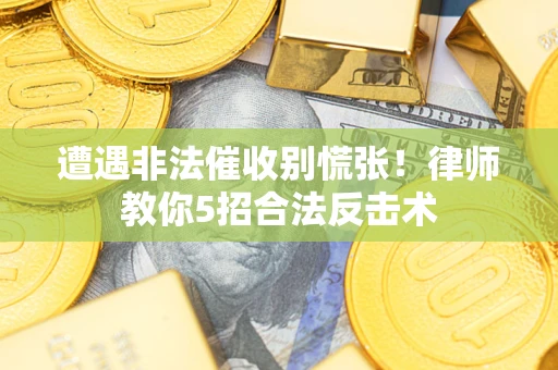 济南遭遇非法催收别慌张！律师教你5招合法反击术