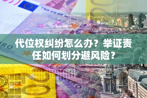 济南代位权纠纷怎么办？举证责任如何划分避风险？