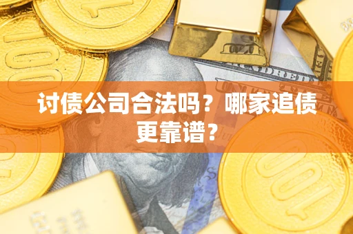 济南讨债公司合法吗？哪家追债更靠谱？