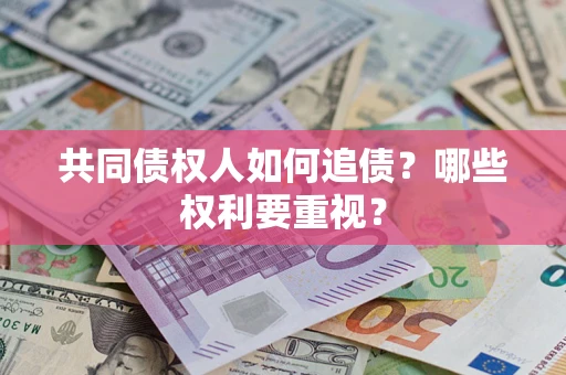 济南共同债权人如何追债？哪些权利要重视？