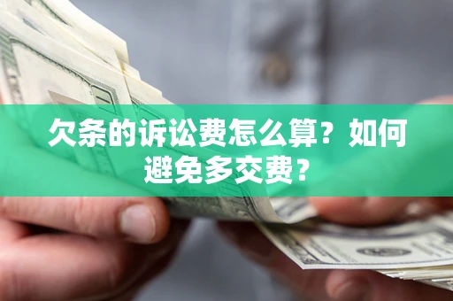 济南欠条的诉讼费怎么算？如何避免多交费？