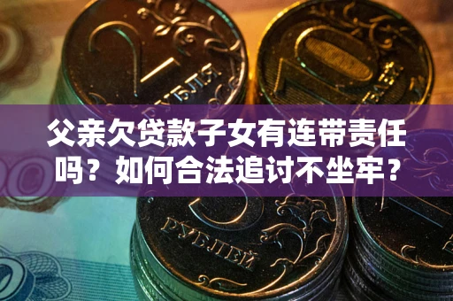 济南父亲欠贷款子女有连带责任吗？如何合法追讨不坐牢？