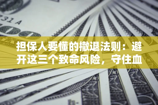 济南担保人要懂的撤退法则：避开这三个致命风险，守住血汗钱